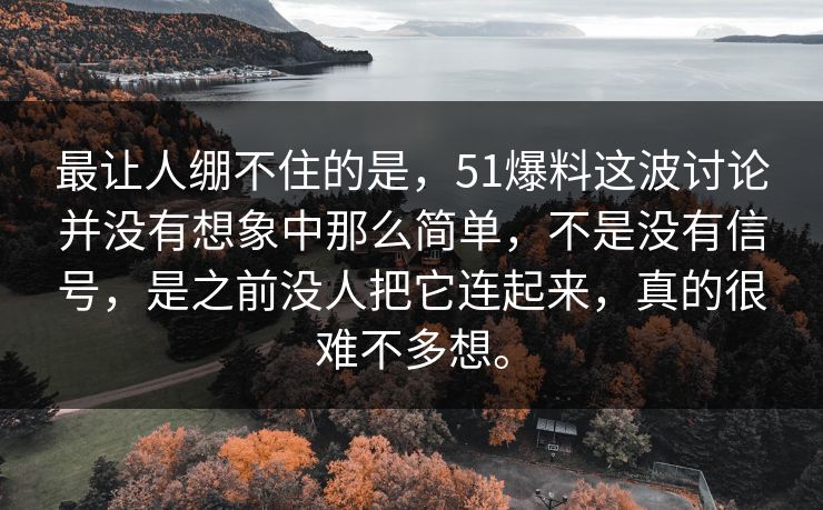 最让人绷不住的是，51爆料这波讨论并没有想象中那么简单，不是没有信号，是之前没人把它连起来，真的很难不多想。