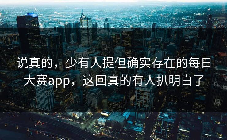 说真的，少有人提但确实存在的每日大赛app，这回真的有人扒明白了