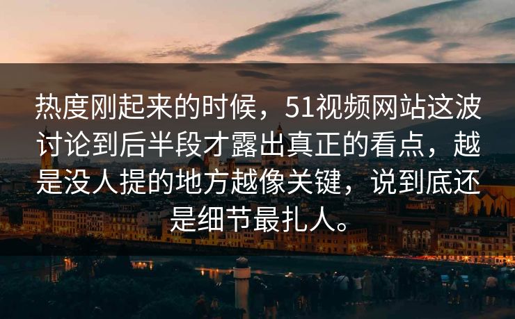 热度刚起来的时候，51视频网站这波讨论到后半段才露出真正的看点，越是没人提的地方越像关键，说到底还是细节最扎人。