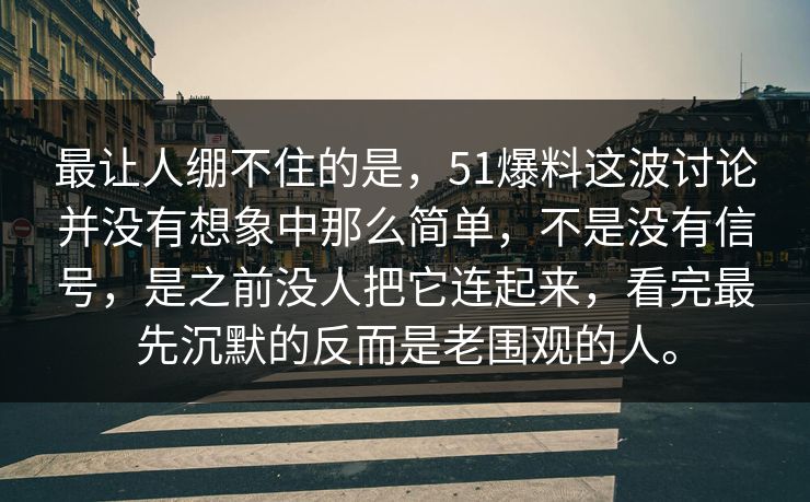 最让人绷不住的是，51爆料这波讨论并没有想象中那么简单，不是没有信号，是之前没人把它连起来，看完最先沉默的反而是老围观的人。