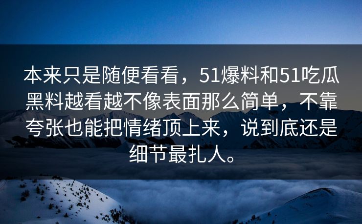 本来只是随便看看，51爆料和51吃瓜黑料越看越不像表面那么简单，不靠夸张也能把情绪顶上来，说到底还是细节最扎人。