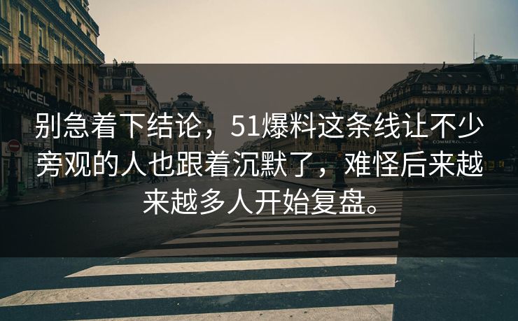 别急着下结论，51爆料这条线让不少旁观的人也跟着沉默了，难怪后来越来越多人开始复盘。