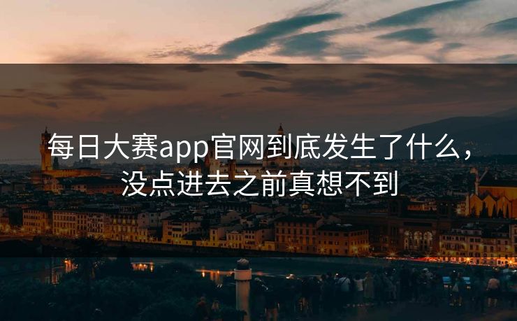 每日大赛app官网到底发生了什么，没点进去之前真想不到