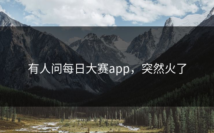 有人问每日大赛app，突然火了