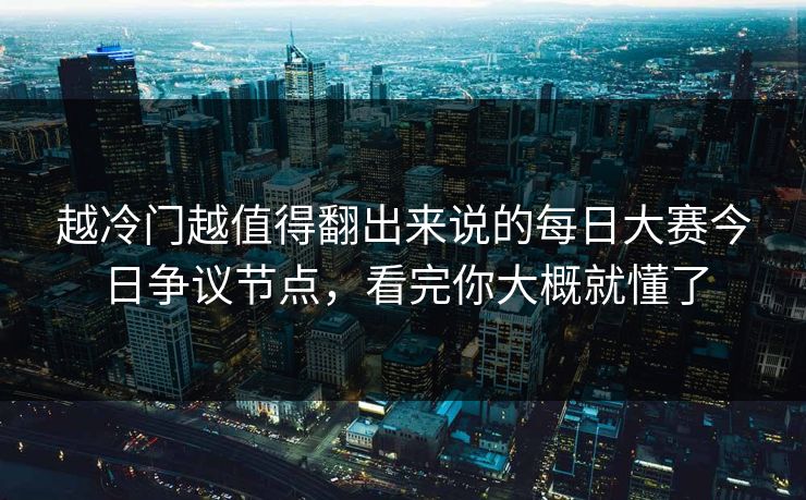 越冷门越值得翻出来说的每日大赛今日争议节点，看完你大概就懂了