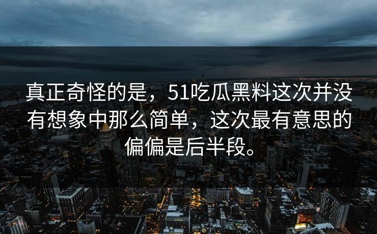 真正奇怪的是,51吃瓜黑料这次并没有想象中那么简单,这次最有意思的偏偏是后半段。 真正奇怪的是,51吃瓜黑料这次并没有想象中那么简单,这次最有意思的偏偏是后半段。