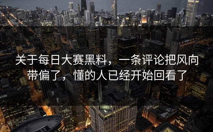 关于每日大赛黑料，一条评论把风向带偏了，懂的人已经开始回看了