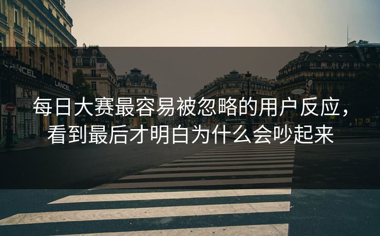 每日大赛最容易被忽略的用户反应，看到最后才明白为什么会吵起来
