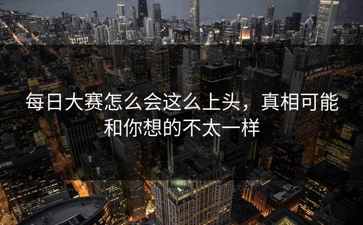 每日大赛怎么会这么上头,真相可能和你想的不太一样 每日大赛怎么会这么上头,真相可能和你想的不太一样