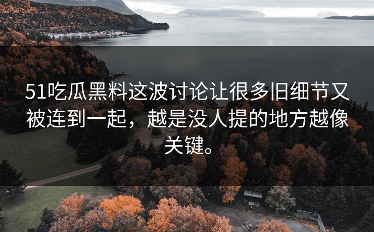 51吃瓜黑料这波讨论让很多旧细节又被连到一起,越是没人提的地方越像关键。 51吃瓜黑料这波讨论让很多旧细节又被连到一起,越是没人提的地方越像关键。