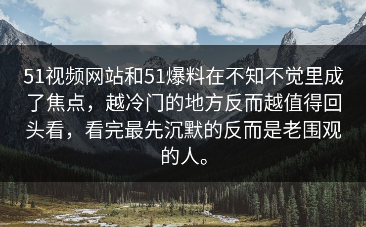 51视频网站和51爆料在不知不觉里成了焦点,越冷门的地方反而越值得回头看,看完最先沉默的反而是老围观的人。 51视频网站和51爆料在不知不觉里成了焦点,越冷门的地方反而越值得回头看,看完最先沉默的反而是老围观的人。