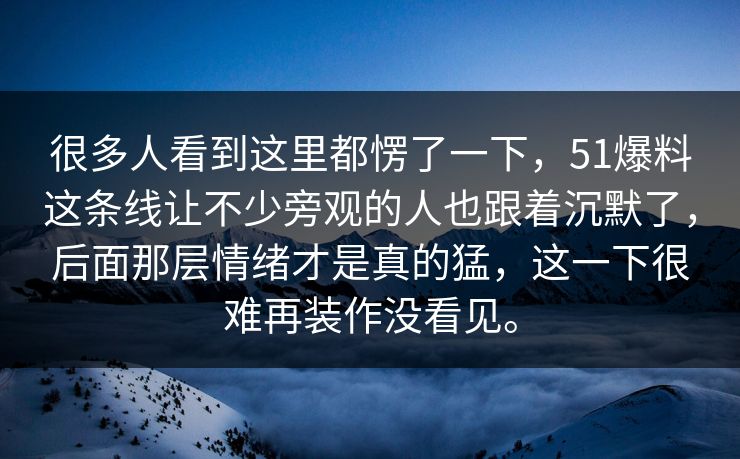 很多人看到这里都愣了一下，51爆料这条线让不少旁观的人也跟着沉默了，后面那层情绪才是真的猛，这一下很难再装作没看见。