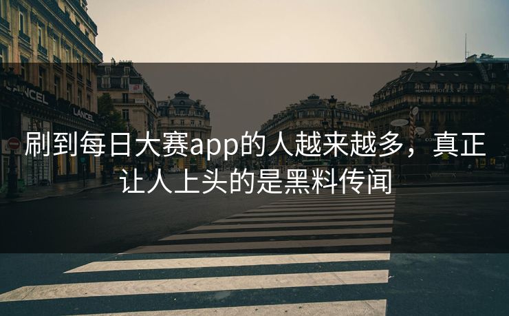 刷到每日大赛app的人越来越多,真正让人上头的是黑料传闻 刷到每日大赛app的人越来越多,真正让人上头的是黑料传闻
