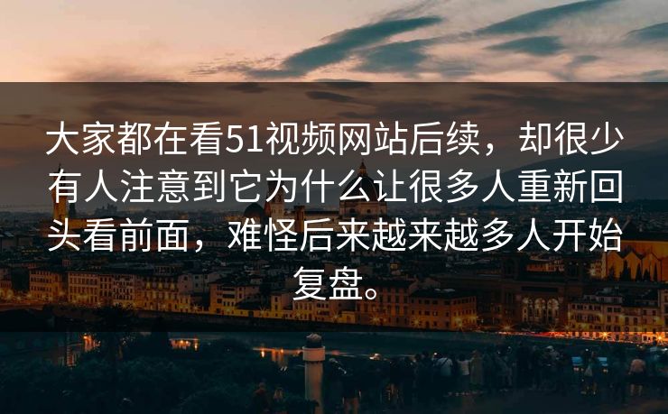 大家都在看51视频网站后续,却很少有人注意到它为什么让很多人重新回头看前面,难怪后来越来越多人开始复盘。 大家都在看51视频网站后续,却很少有人注意到它为什么让很多人重新回头看前面,难怪后来越来越多人开始复盘。