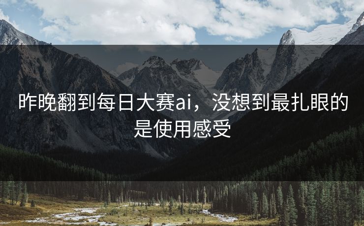 昨晚翻到每日大赛ai，没想到最扎眼的是使用感受